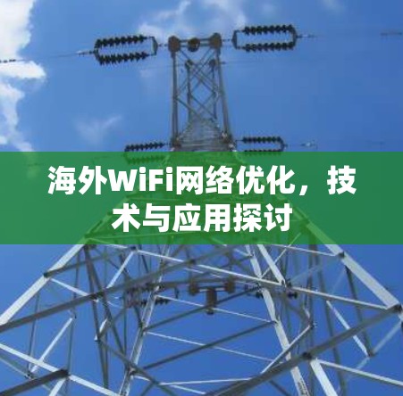 海外WiFi网络优化，技术与应用探讨