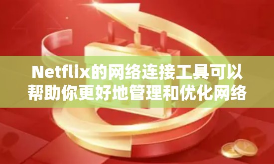 Netflix的网络连接工具可以帮助你更好地管理和优化网络连接，以确保流畅地使用Netflix服务。以下是一些常用的网络连接工具和方法，适用于不同的场景