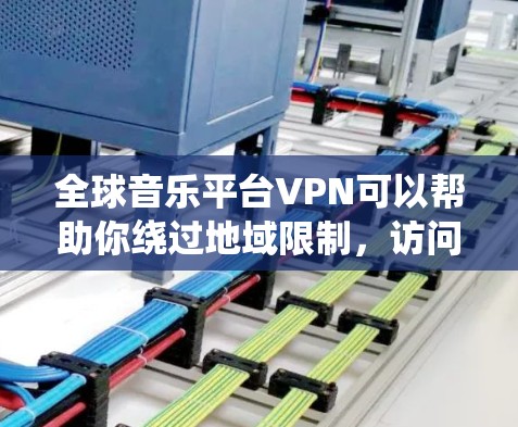 全球音乐平台VPN可以帮助你绕过地域限制，访问国外的音乐平台或内容。以下是一些常见的音乐平台和相关VPN建议