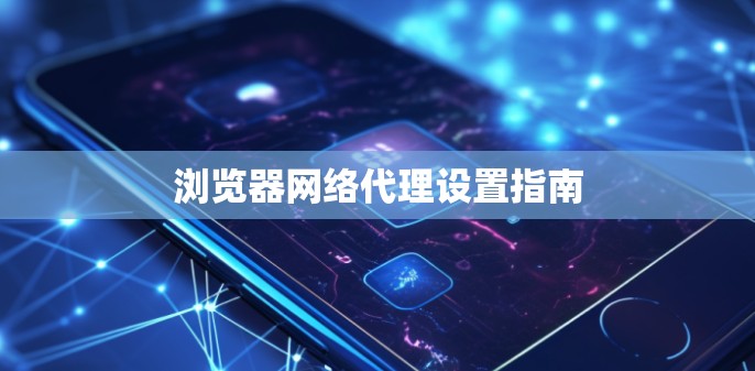 浏览器网络代理设置指南