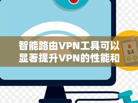 智能路由VPN工具可以显著提升VPN的性能和稳定性。以下是针对智能路由VPN工具的详细分析和总结
