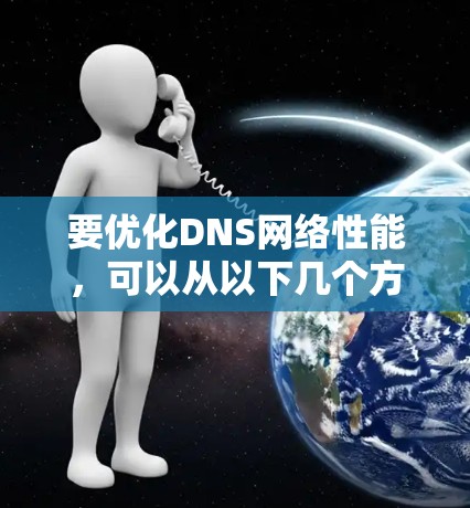 要优化DNS网络性能，可以从以下几个方面入手，逐步实施