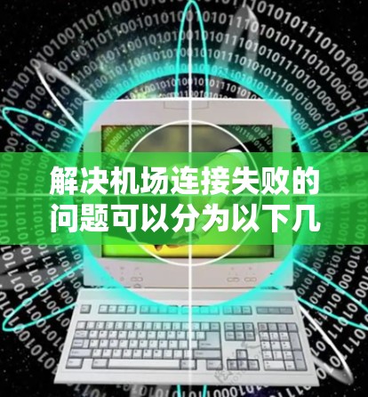 解决机场连接失败的问题可以分为以下几个步骤
