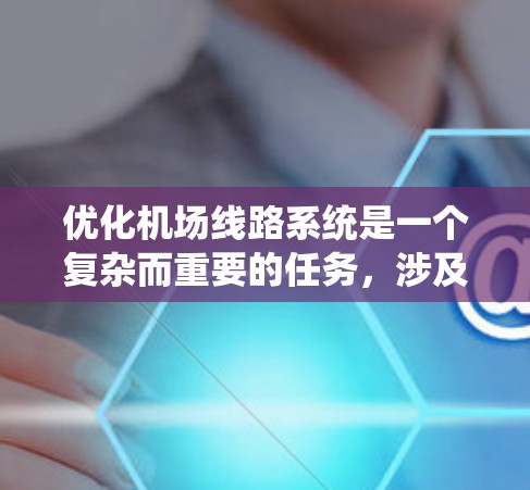 优化机场线路系统是一个复杂而重要的任务，涉及多个方面的协调与技术应用。以下是对该任务的分步骤分析和总结