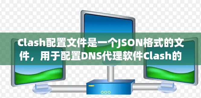 Clash配置文件是一个JSON格式的文件，用于配置DNS代理软件Clash的网络和DNS设置。以下是使用Clash配置文件的步骤和常见设置