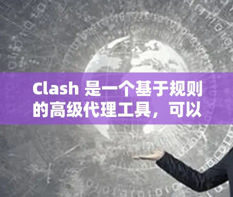 Clash 是一个基于规则的高级代理工具，可以通过设置代理规则来控制请求的处理流程。以下是 Clash 代理规则设置的基本指南