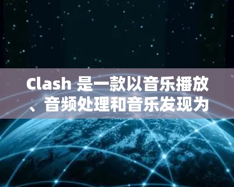 Clash 是一款以音乐播放、音频处理和音乐发现为核心功能的应用程序，用户可以通过它来播放音乐、调整音效、创建专辑、发现新音乐等。以下是一些使用 Clash 的技巧和方法，帮助你更好地享受音乐体验