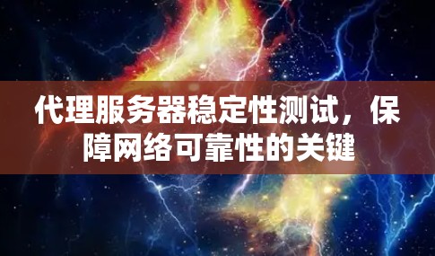 代理服务器稳定性测试，保障网络可靠性的关键