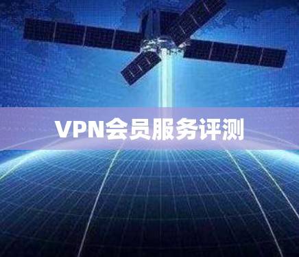 VPN会员服务评测