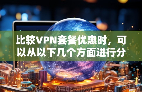 比较VPN套餐优惠时，可以从以下几个方面进行分析