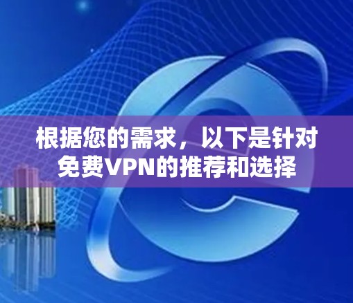 根据您的需求，以下是针对免费VPN的推荐和选择