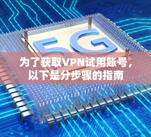 为了获取VPN试用账号，以下是分步骤的指南