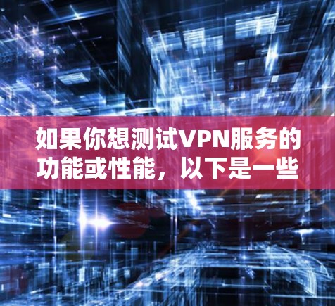 如果你想测试VPN服务的功能或性能，以下是一些免费的方法和工具可以帮助你实现