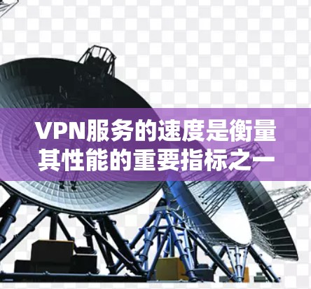VPN服务的速度是衡量其性能的重要指标之一，尤其是在网络密集型的使用场景中。以下是一些常见的VPN试用速度评测方法和建议，供您参考