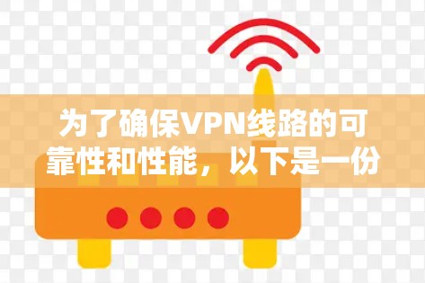 为了确保VPN线路的可靠性和性能，以下是一份分步的测试计划和检查清单
