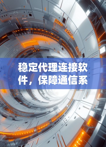 稳定代理连接软件，保障通信系统的关键