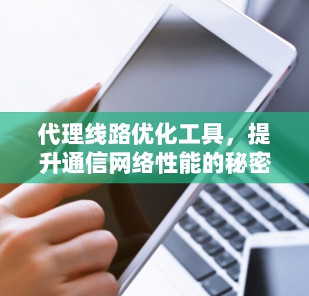 代理线路优化工具，提升通信网络性能的秘密武器