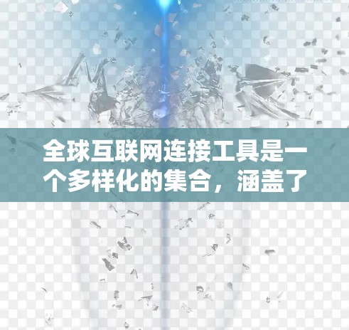 全球互联网连接工具是一个多样化的集合，涵盖了从隐私保护到跨国数据传输的多种需求。以下是这些工具的分类和描述
