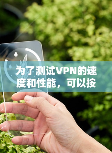 为了测试VPN的速度和性能，可以按照以下步骤进行