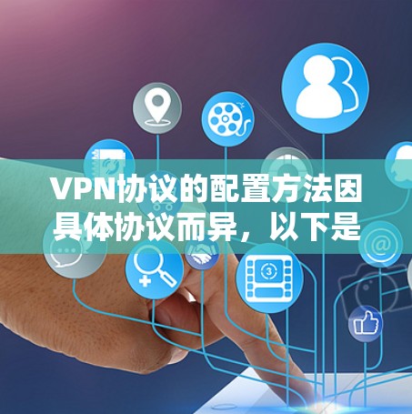 VPN协议的配置方法因具体协议而异，以下是几种常见VPN协议的配置步骤和方法