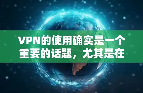 VPN的使用确实是一个重要的话题，尤其是在现代网络环境下，保护个人信息和安全是必不可少的。以下是一些关于VPN使用技巧的详细步骤和建议