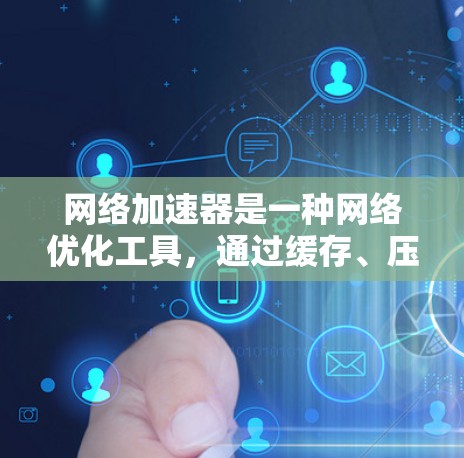 网络加速器是一种网络优化工具，通过缓存、压缩数据或智能分割流量来提高网络连接速度和带宽效率。它们广泛应用于企业、学校和家庭用户，特别是在带宽受限或网络延迟较高的情况下