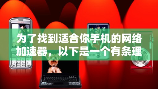 为了找到适合你手机的网络加速器，以下是一个有条理的步骤指南
