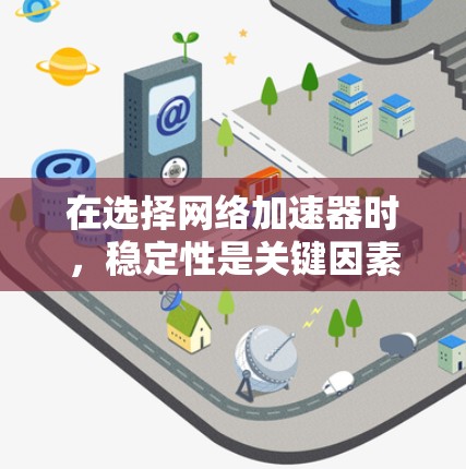在选择网络加速器时，稳定性是关键因素之一。根据您的需求和场景，以下是一些建议和推荐