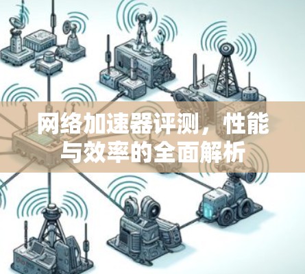 网络加速器评测，性能与效率的全面解析