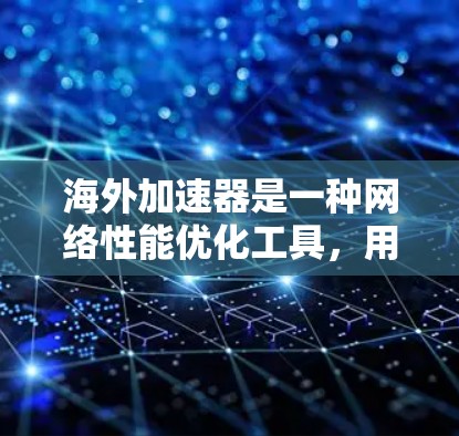 海外加速器是一种网络性能优化工具，用于在国际网络环境中加速数据传输和应用性能。以下是一些常见的海外加速器使用方法，涵盖了选择、配置、优化和监控等方面的内容