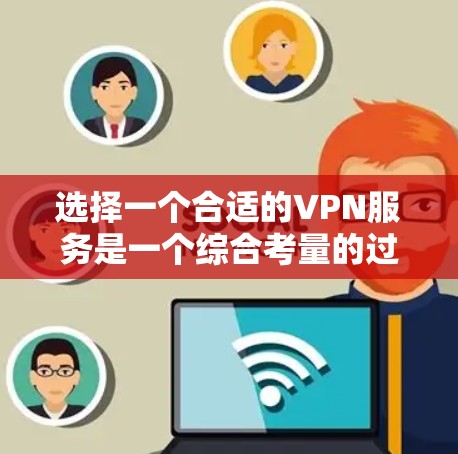 选择一个合适的VPN服务是一个综合考量的过程，以下是根据您的需求整理的建议