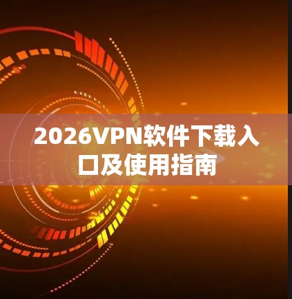2026VPN软件下载入口及使用指南