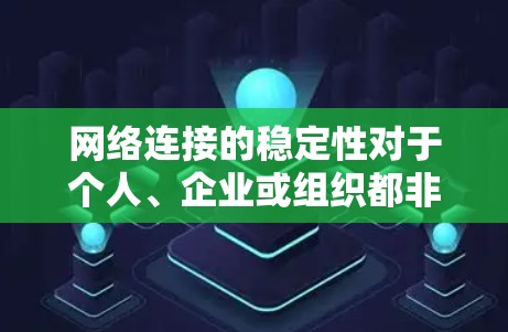 网络连接的稳定性对于个人、企业或组织都非常重要，尤其是在处理关键任务、在线工作或实时数据传输时。以下是一个全面的稳定网络连接方案，涵盖了从基础架构到日常维护的各个方面