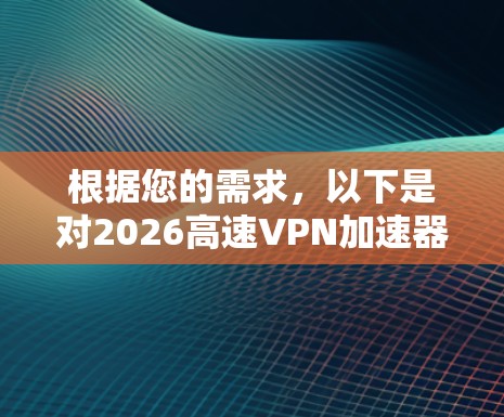 根据您的需求，以下是对2026高速VPN加速器的推荐和详细分析
