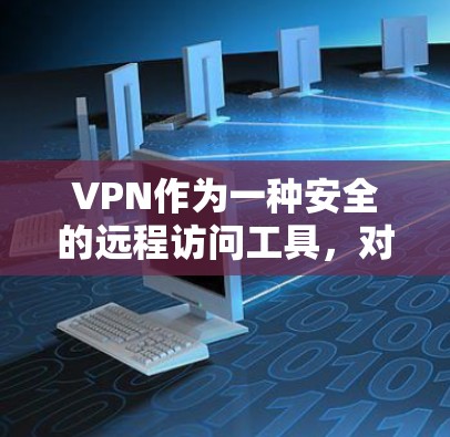 VPN作为一种安全的远程访问工具，对于公司资源的管理至关重要。以下是对VPN远程访问公司资源的详细总结
