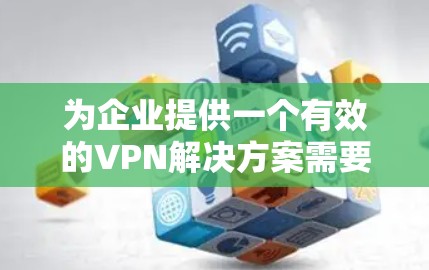 为企业提供一个有效的VPN解决方案需要综合考虑多个方面。以下是针对企业办公VPN的解决方案的分步指南