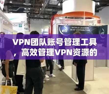 VPN团队账号管理工具，高效管理VPN资源的利器