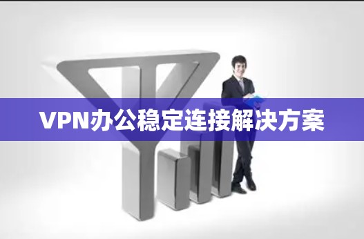 VPN办公稳定连接解决方案