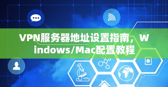 VPN服务器地址设置指南，Windows/Mac配置教程