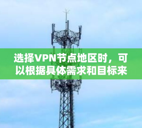 选择VPN节点地区时，可以根据具体需求和目标来决定。以下是一些选择VPN节点地区的技巧和建议，帮助你更好地保护隐私和安全，同时满足需求