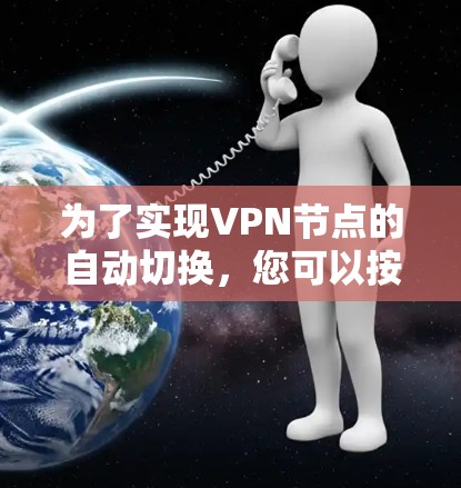 为了实现VPN节点的自动切换，您可以按照以下步骤选择最适合您的方法