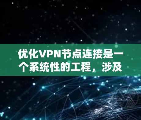 优化VPN节点连接是一个系统性的工程，涉及多个方面的调整和优化。以下是对优化步骤的总结和建议