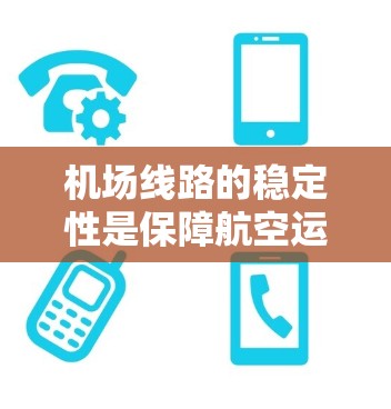机场线路的稳定性是保障航空运营安全和乘客出行顺畅的重要因素。以下是影响机场线路稳定性的关键因素及其分析