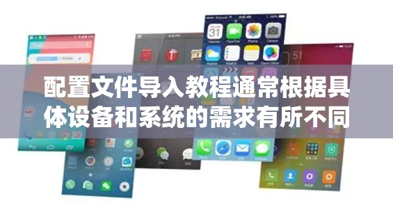 配置文件导入教程通常根据具体设备和系统的需求有所不同，但一般步骤大致如下