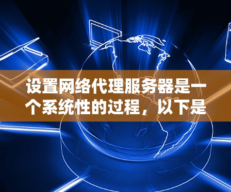 设置网络代理服务器是一个系统性的过程，以下是详细的步骤指南