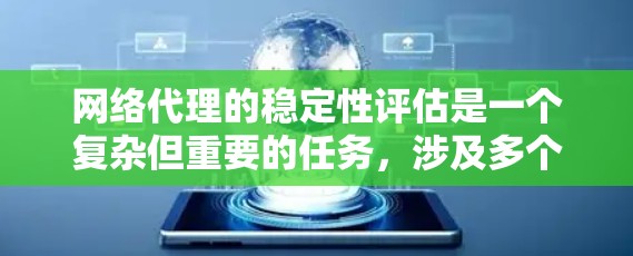 网络代理的稳定性评估是一个复杂但重要的任务，涉及多个方面的分析。以下是对网络代理稳定性评估的总结和建议