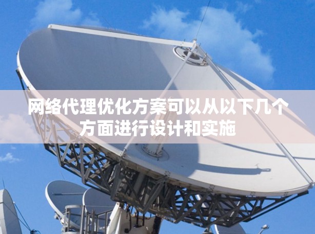 网络代理优化方案可以从以下几个方面进行设计和实施
