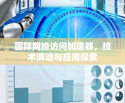 国际网络访问加速器，技术演进与应用探索