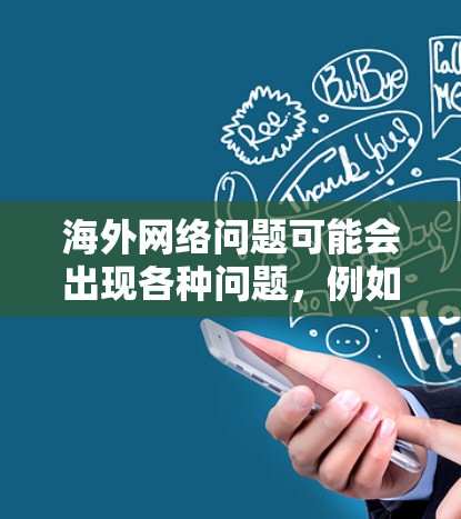 海外网络问题可能会出现各种问题，例如访问速度慢、连接不稳定、跨国网络限制等。以下是一些常见的解决方案和建议，帮助您解决海外网络问题