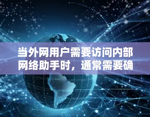 当外网用户需要访问内部网络助手时，通常需要确保安全性和合规性。以下是实现这一需求的关键步骤